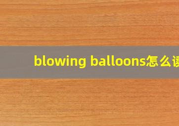 blowing balloons怎么读